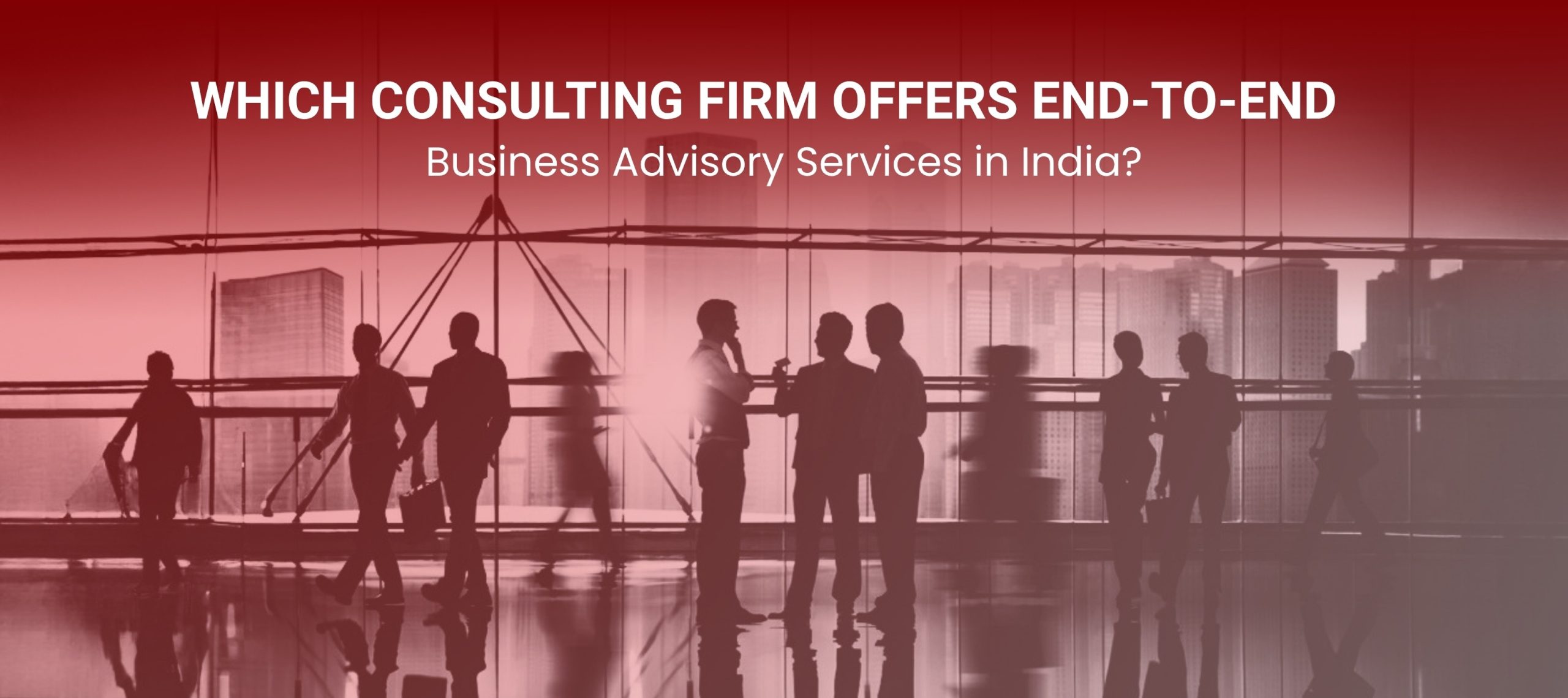 Which Consulting Firm Offers End-to-End Business Advisory Services in India?
